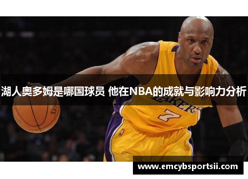 湖人奥多姆是哪国球员 他在NBA的成就与影响力分析